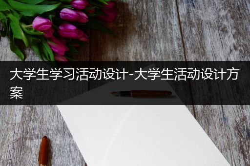大学生学习活动设计-大学生活动设计方案