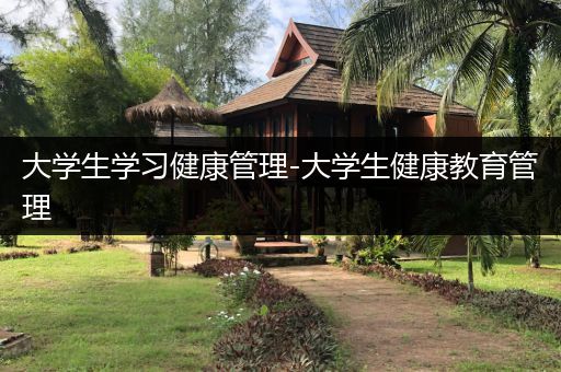 大学生学习健康管理-大学生健康教育管理