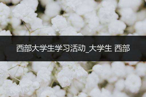 西部大学生学习活动_大学生 西部