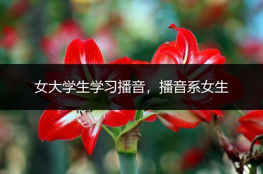 女大学生学习播音，播音系女生