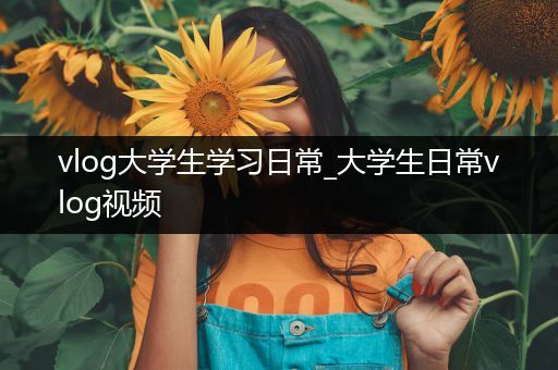 vlog大学生学习日常_大学生日常vlog视频
