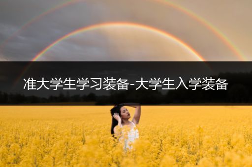 准大学生学习装备-大学生入学装备