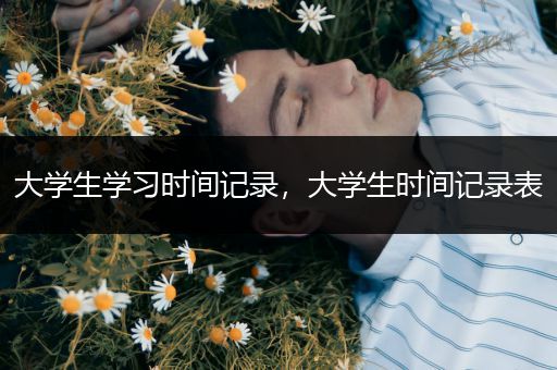 大学生学习时间记录，大学生时间记录表