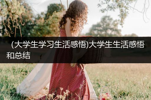 （大学生学习生活感悟)大学生生活感悟和总结