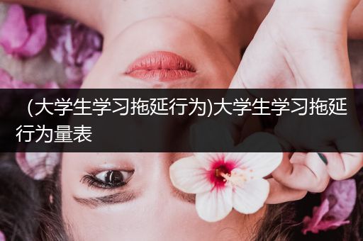 （大学生学习拖延行为)大学生学习拖延行为量表