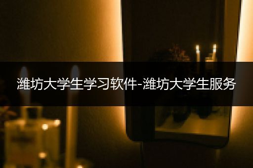 潍坊大学生学习软件-潍坊大学生服务