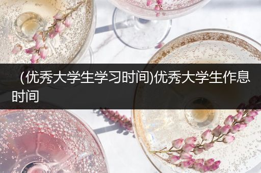 （优秀大学生学习时间)优秀大学生作息时间