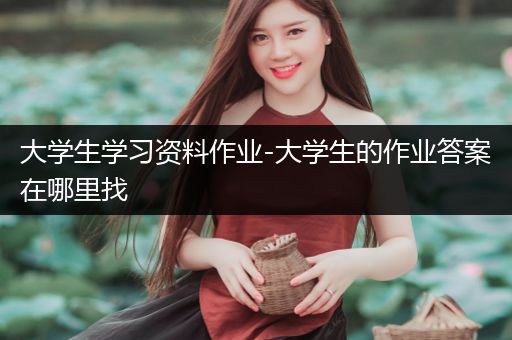 大学生学习资料作业-大学生的作业答案在哪里找