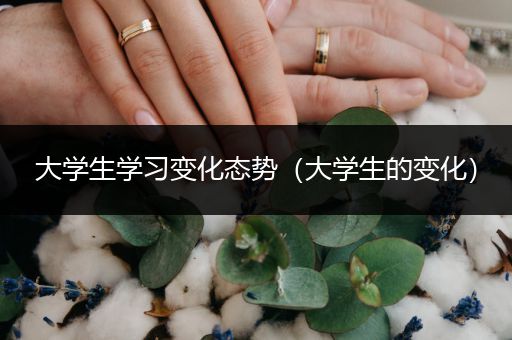 大学生学习变化态势（大学生的变化）