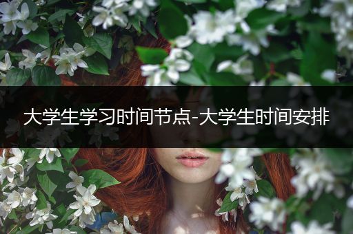 大学生学习时间节点-大学生时间安排