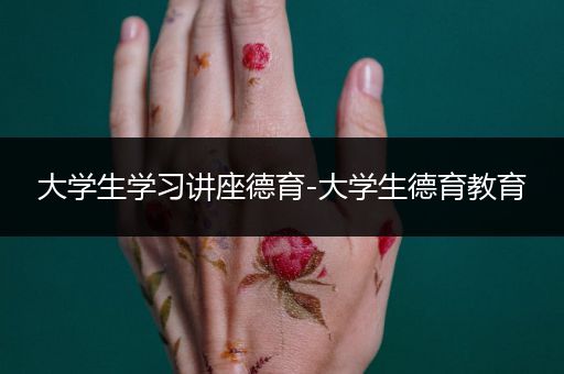 大学生学习讲座德育-大学生德育教育