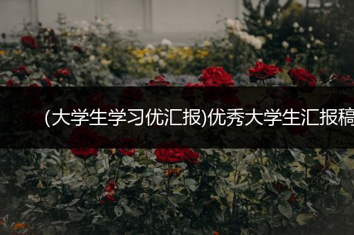 （大学生学习优汇报)优秀大学生汇报稿