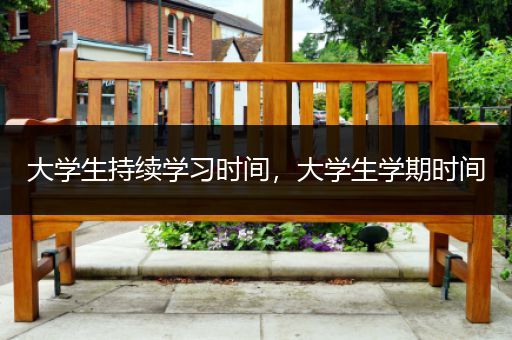 大学生持续学习时间，大学生学期时间