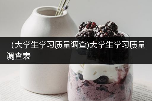 （大学生学习质量调查)大学生学习质量调查表