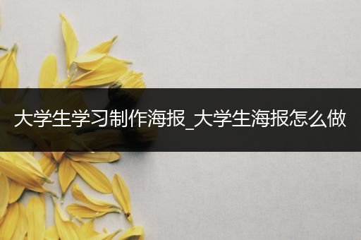 大学生学习制作海报_大学生海报怎么做