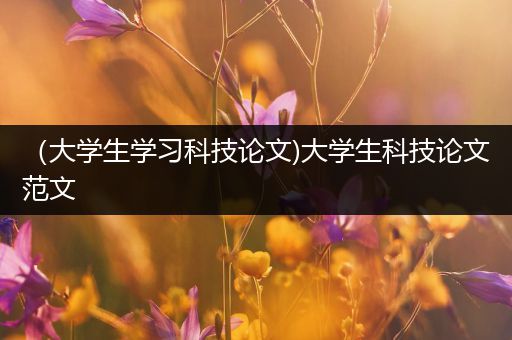 （大学生学习科技论文)大学生科技论文范文