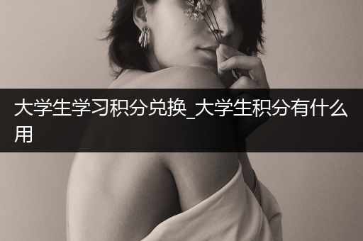 大学生学习积分兑换_大学生积分有什么用