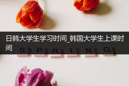 日韩大学生学习时间_韩国大学生上课时间