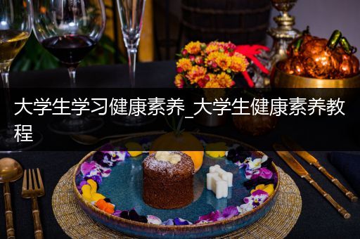 大学生学习健康素养_大学生健康素养教程