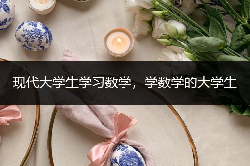 现代大学生学习数学，学数学的大学生