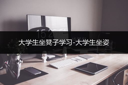 大学生坐凳子学习-大学生坐姿