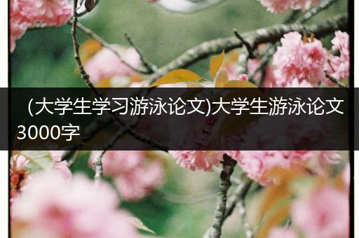 （大学生学习游泳论文)大学生游泳论文3000字