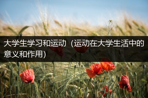 大学生学习和运动（运动在大学生活中的意义和作用）