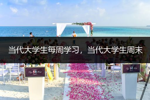 当代大学生每周学习，当代大学生周末