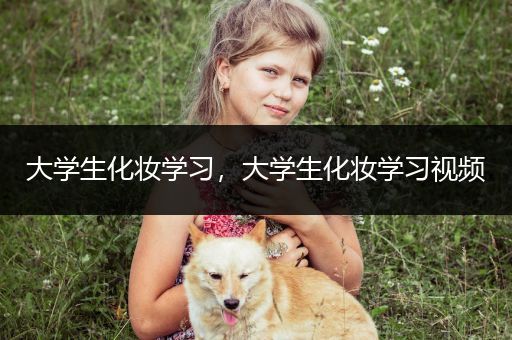 大学生化妆学习，大学生化妆学习视频