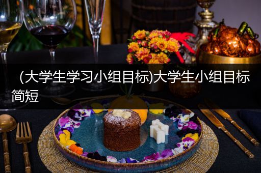 （大学生学习小组目标)大学生小组目标简短