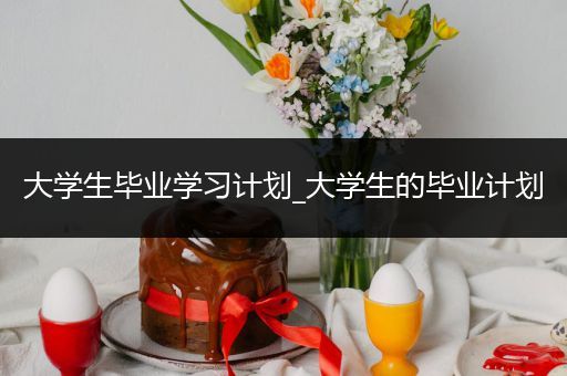 大学生毕业学习计划_大学生的毕业计划