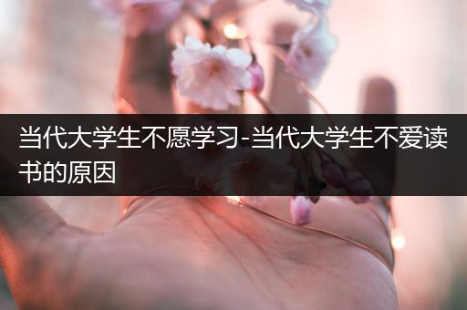 当代大学生不愿学习-当代大学生不爱读书的原因