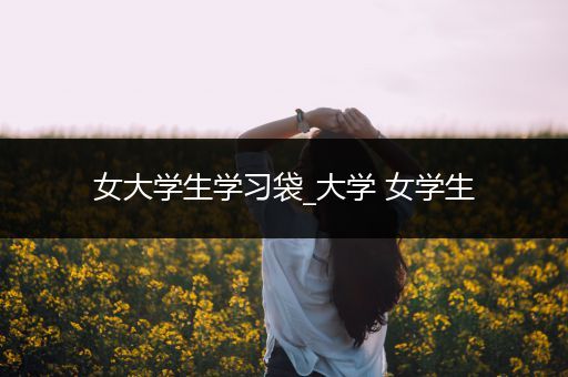 女大学生学习袋_大学 女学生