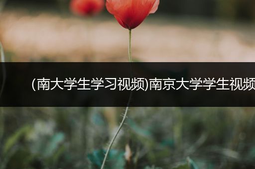 （南大学生学习视频)南京大学学生视频