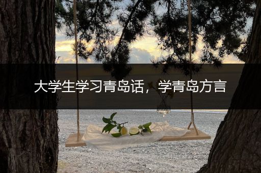 大学生学习青岛话，学青岛方言