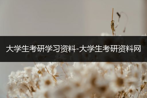 大学生考研学习资料-大学生考研资料网