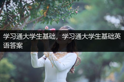 学习通大学生基础，学习通大学生基础英语答案