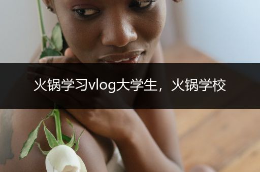 火锅学习vlog大学生，火锅学校
