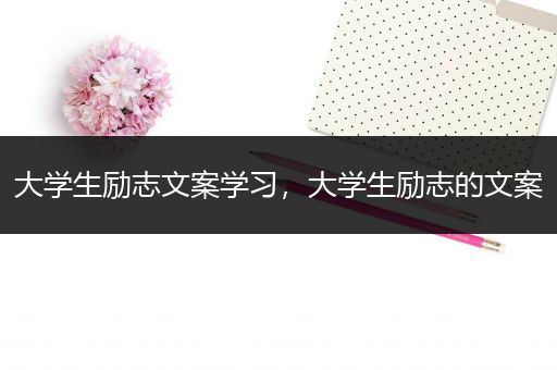 大学生励志文案学习，大学生励志的文案
