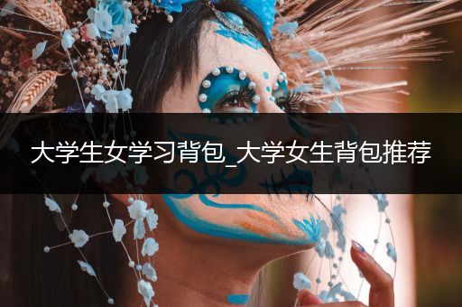 大学生女学习背包_大学女生背包推荐