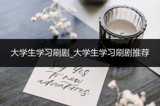 大学生学习刷剧_大学生学习刷剧推荐