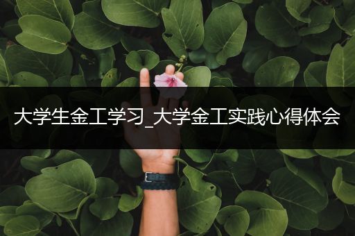 大学生金工学习_大学金工实践心得体会
