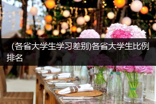 （各省大学生学习差别)各省大学生比例排名