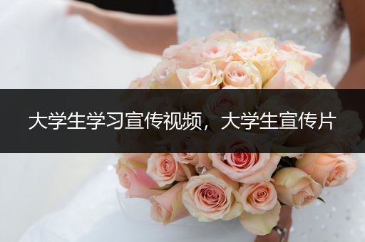大学生学习宣传视频，大学生宣传片