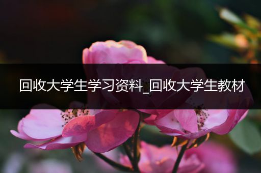 回收大学生学习资料_回收大学生教材