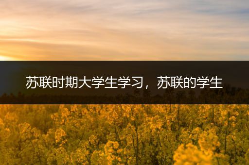 苏联时期大学生学习，苏联的学生