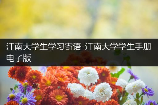 江南大学生学习寄语-江南大学学生手册电子版
