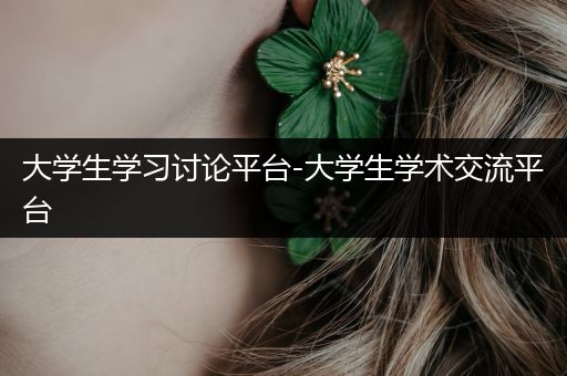 大学生学习讨论平台-大学生学术交流平台