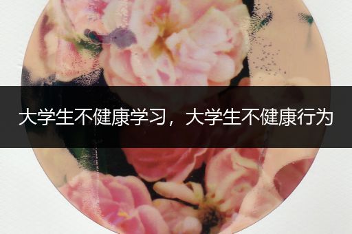 大学生不健康学习，大学生不健康行为