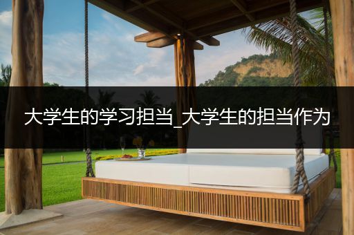 大学生的学习担当_大学生的担当作为